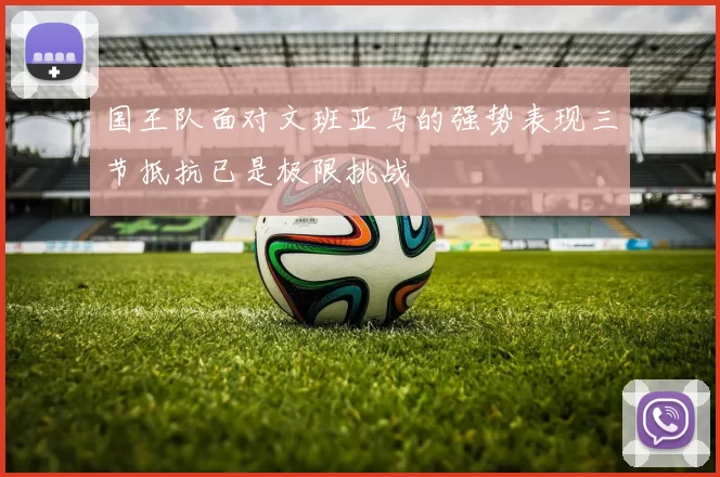 国王队面对文班亚马的强势表现三节抵抗已是极限挑战