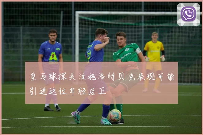 皇马球探关注施洛特贝克表现可能引进这位年轻后卫