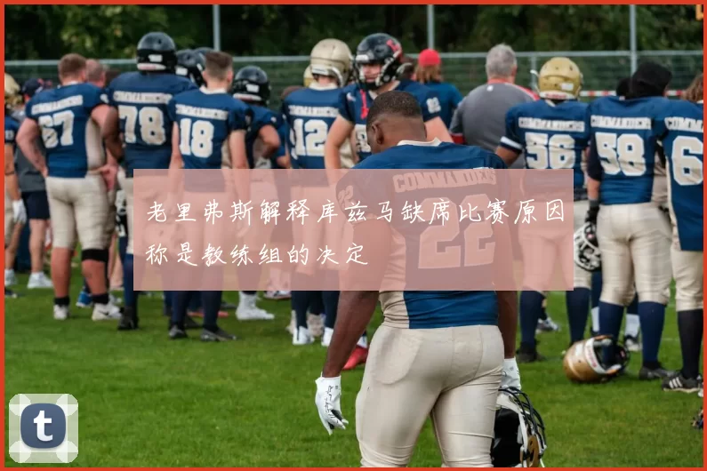 老里弗斯解释库兹马缺席比赛原因称是教练组的决定