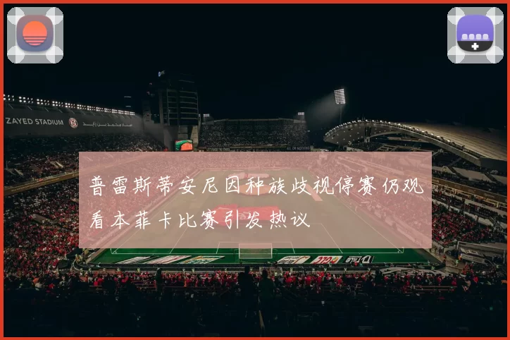 普雷斯蒂安尼因种族歧视停赛仍观看本菲卡比赛引发热议