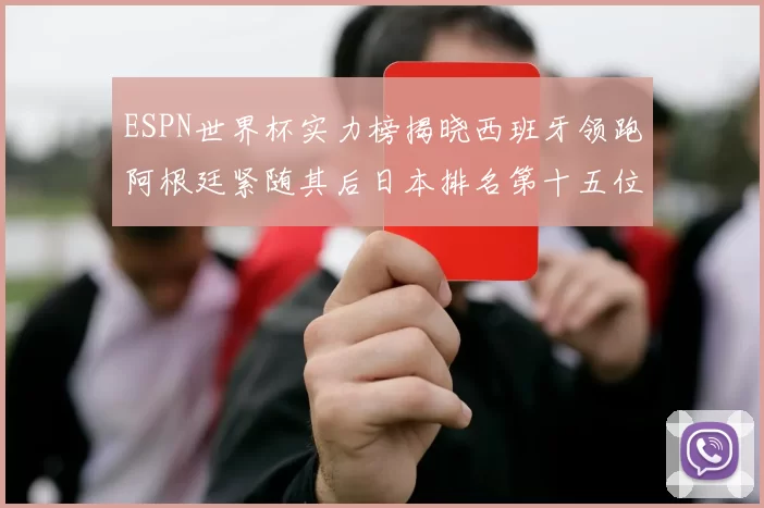 ESPN世界杯实力榜揭晓西班牙领跑阿根廷紧随其后日本排名第十五位