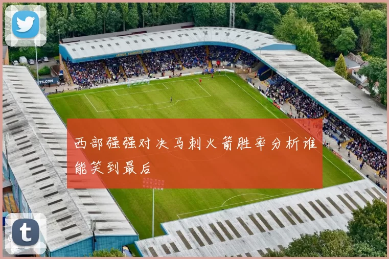 西部强强对决马刺火箭胜率分析谁能笑到最后