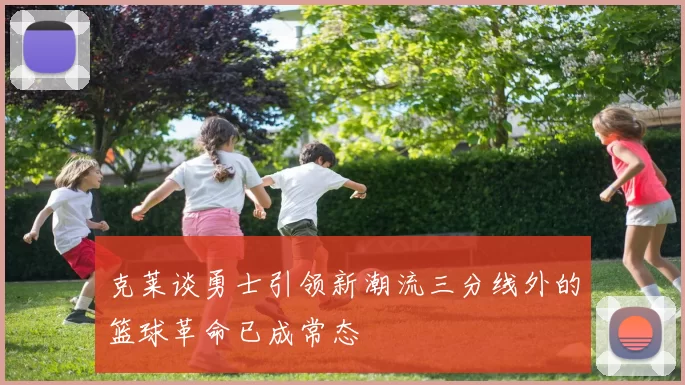 克莱谈勇士引领新潮流三分线外的篮球革命已成常态
