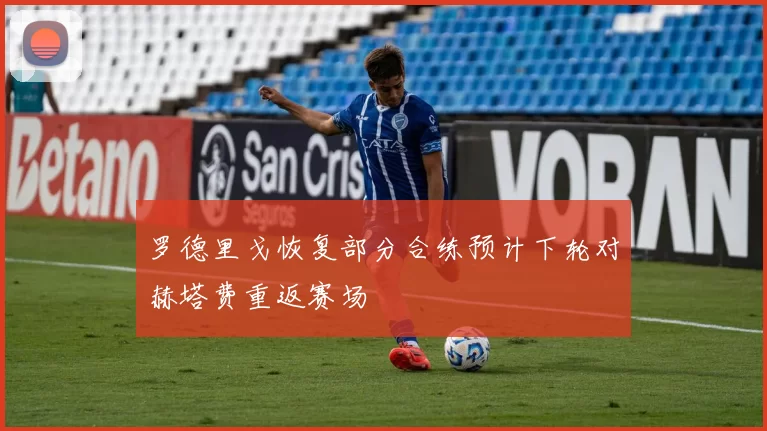 罗德里戈恢复部分合练预计下轮对赫塔费重返赛场