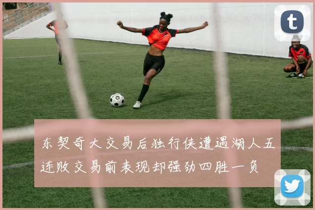 东契奇大交易后独行侠遭遇湖人五连败交易前表现却强劲四胜一负