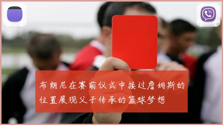 布朗尼在赛前仪式中接过詹姆斯的位置展现父子传承的篮球梦想