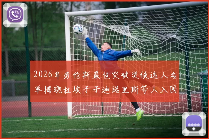 2026年劳伦斯最佳突破奖候选人名单揭晓杜埃于子迪诺里斯等人入围