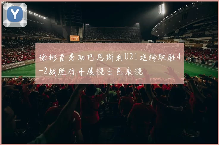 徐彬首秀助巴恩斯利U21逆转取胜4-2战胜对手展现出色表现