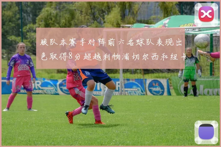 狼队本赛季对阵前六名球队表现出色取得8分超越利物浦切尔西和纽卡