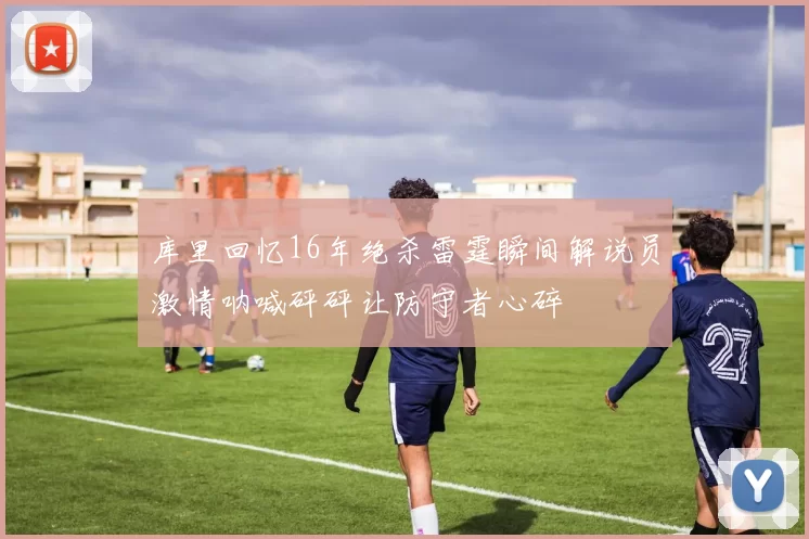 库里回忆16年绝杀雷霆瞬间解说员激情呐喊砰砰让防守者心碎