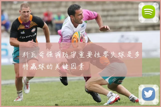 科瓦奇强调防守重要性零失球是多特赢球的关键因素